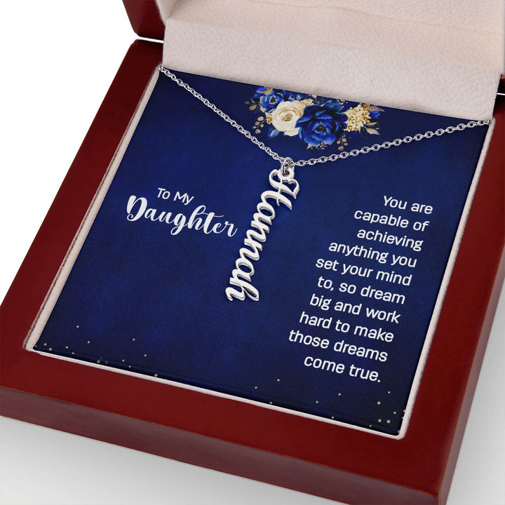 To My Daughter | You are capable of achieving anything you set your mind to, so dream big and work hard to make those dreams come true. - Personalized Vertical Name Necklace