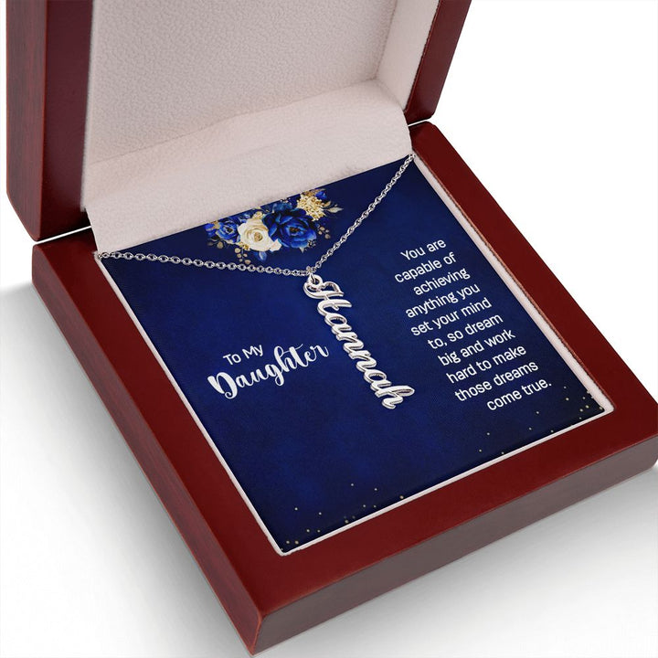 To My Daughter | You are capable of achieving anything you set your mind to, so dream big and work hard to make those dreams come true. - Personalized Vertical Name Necklace