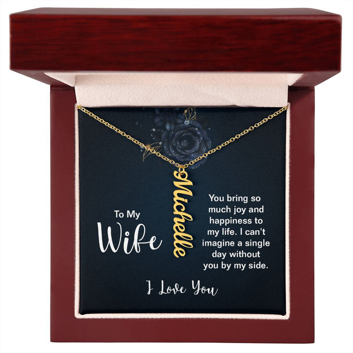 To My Wife | You bring so much joy and happiness to my life. I can't imagine a single day without you by my side. I Love You - Personalized Vertical Name Necklace