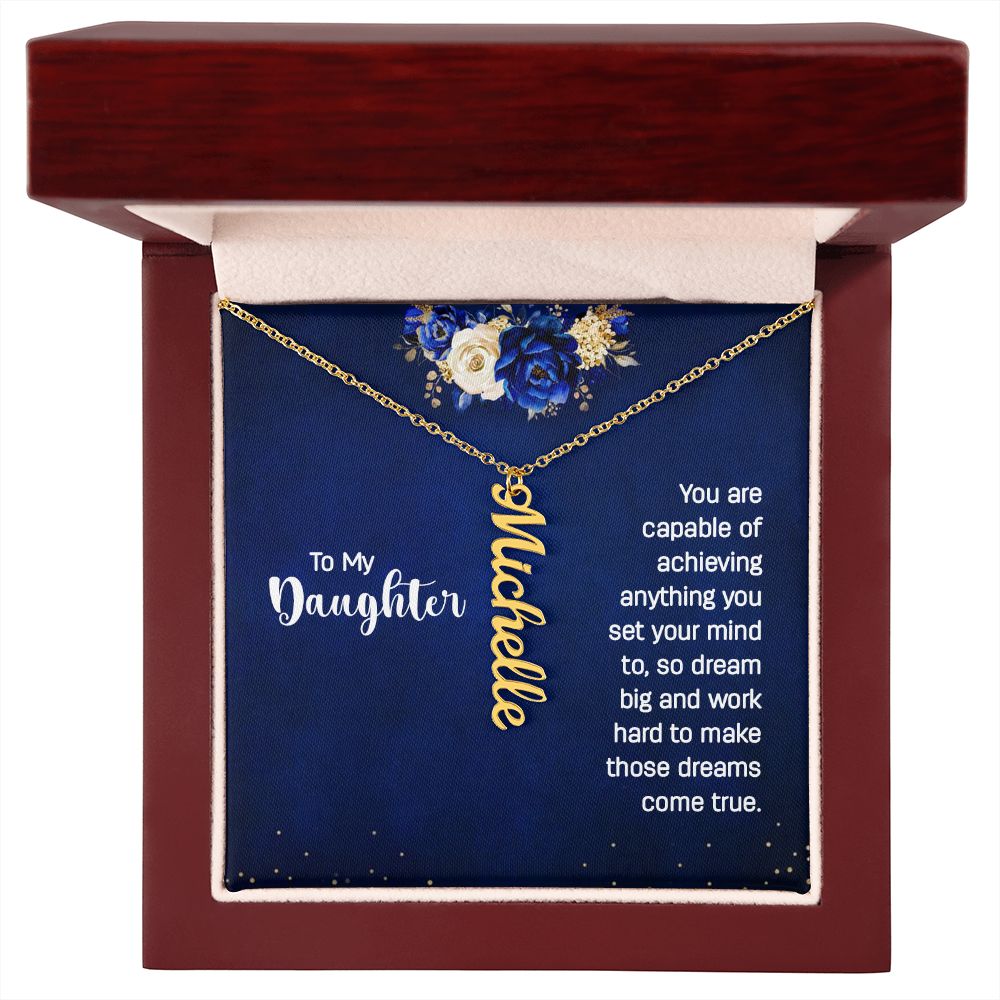 To My Daughter | You are capable of achieving anything you set your mind to, so dream big and work hard to make those dreams come true. - Personalized Vertical Name Necklace