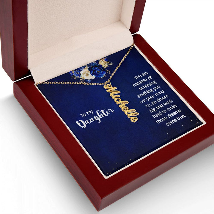 To My Daughter | You are capable of achieving anything you set your mind to, so dream big and work hard to make those dreams come true. - Personalized Vertical Name Necklace