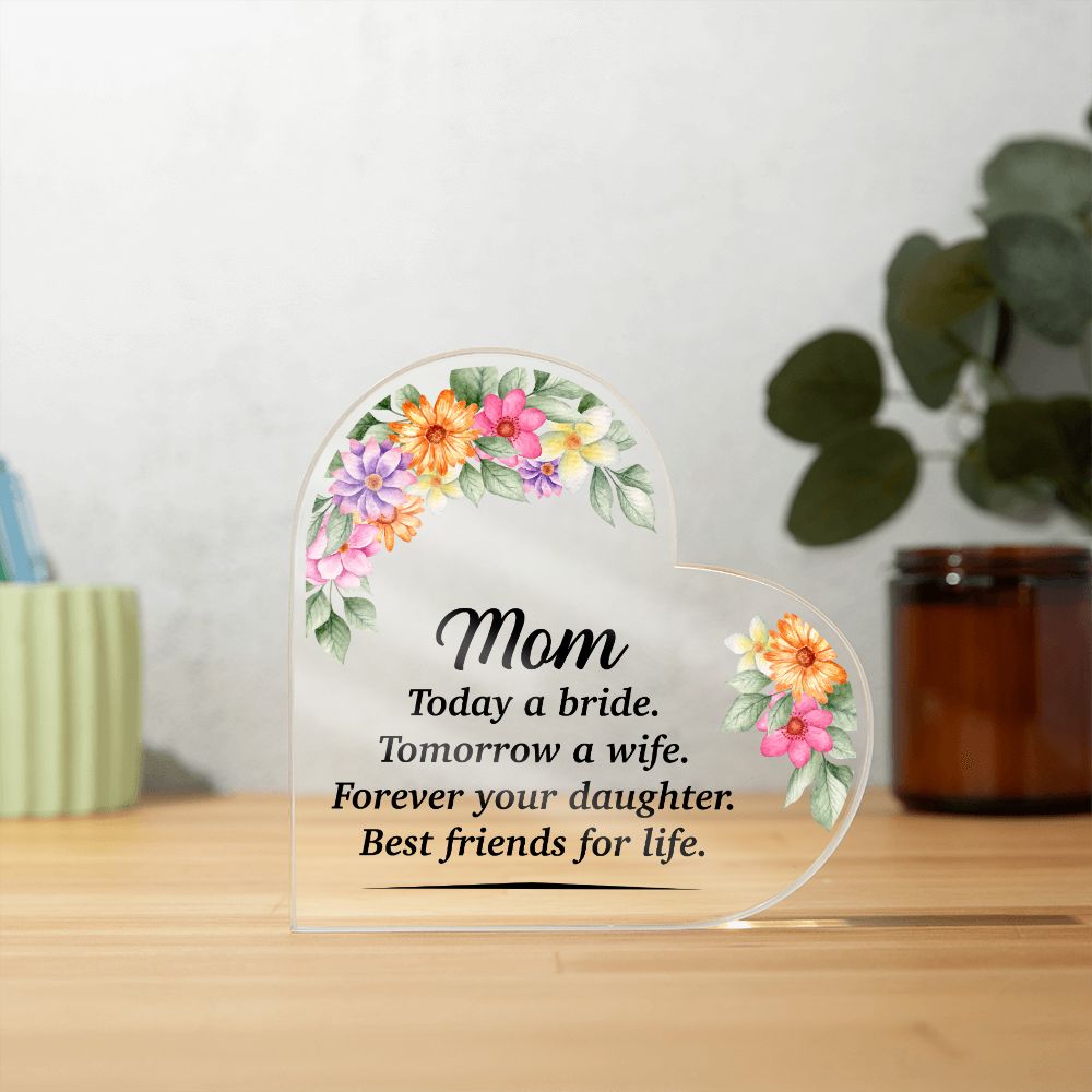 Mom | Today a bride. Tomorrow a Wife. Forever your Daughter. Best friends for life. - Printed Heart Shaped Acrylic Plaque