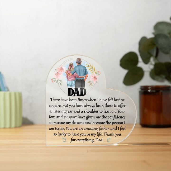 Dad | Your love and support have given me the confidence to pursue my dreams and become the person I am today - Printed Heart Shaped Acrylic Plaque