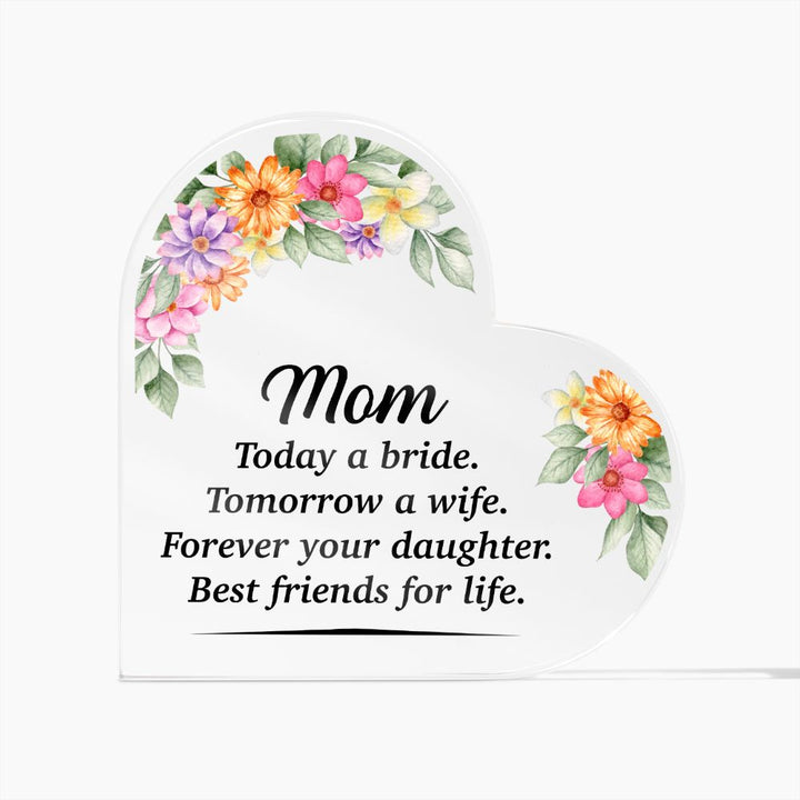 Mom | Today a bride. Tomorrow a Wife. Forever your Daughter. Best friends for life. - Printed Heart Shaped Acrylic Plaque