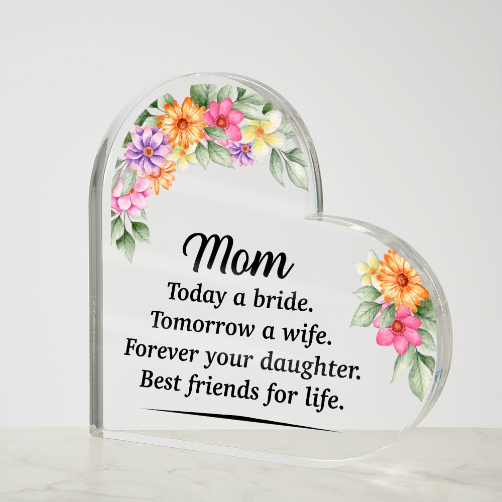 Mom | Today a bride. Tomorrow a Wife. Forever your Daughter. Best friends for life. - Printed Heart Shaped Acrylic Plaque