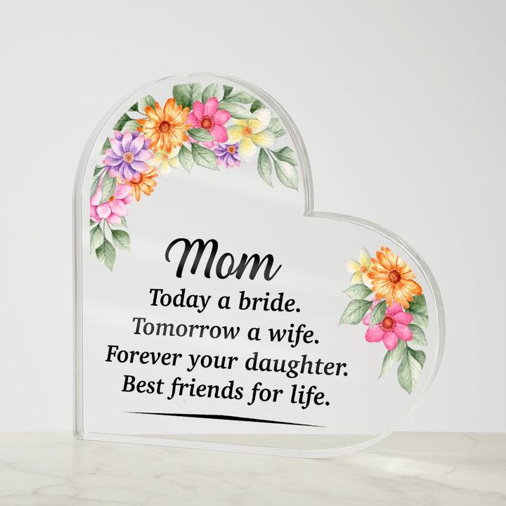 Mom | Today a bride. Tomorrow a Wife. Forever your Daughter. Best friends for life. - Printed Heart Shaped Acrylic Plaque