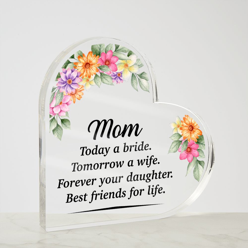 Mom | Today a bride. Tomorrow a Wife. Forever your Daughter. Best friends for life. - Printed Heart Shaped Acrylic Plaque