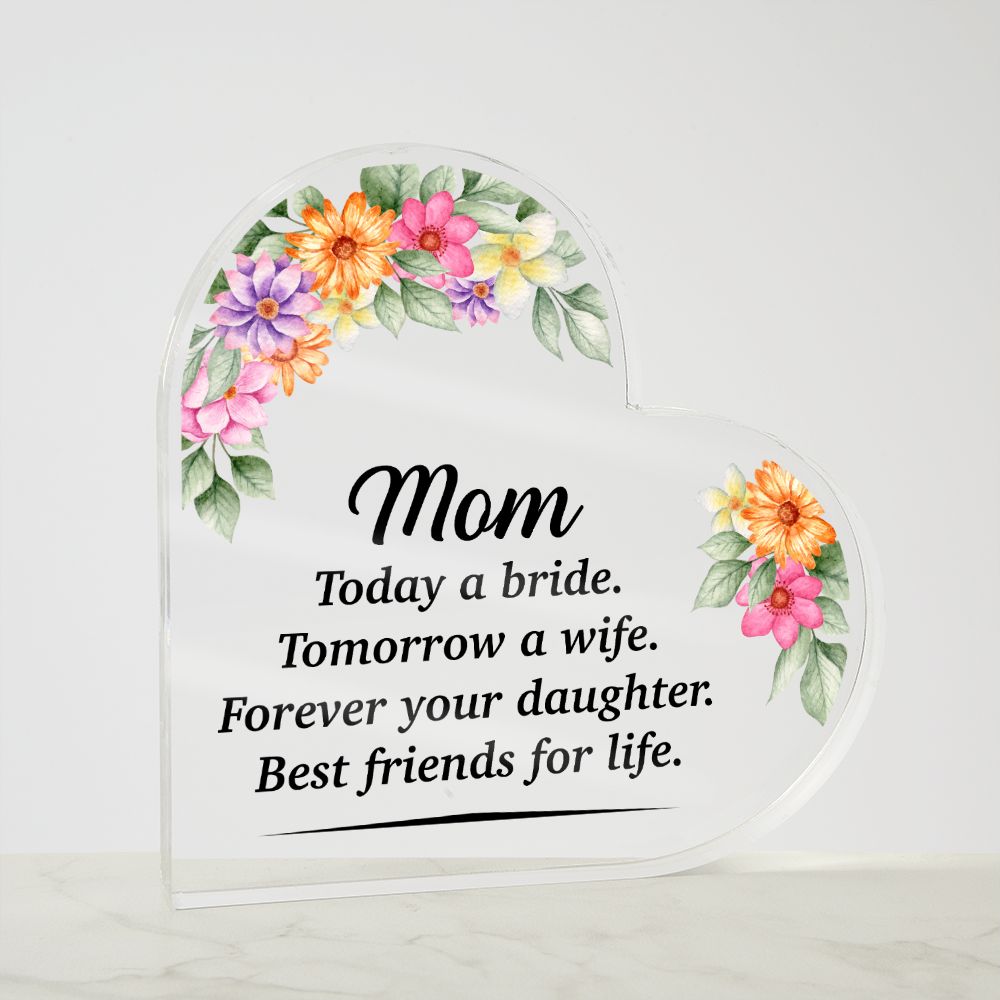 Mom | Today a bride. Tomorrow a Wife. Forever your Daughter. Best friends for life. - Printed Heart Shaped Acrylic Plaque