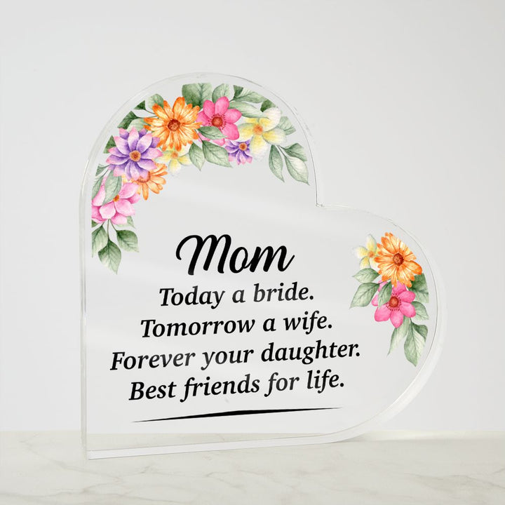 Mom | Today a bride. Tomorrow a Wife. Forever your Daughter. Best friends for life. - Printed Heart Shaped Acrylic Plaque