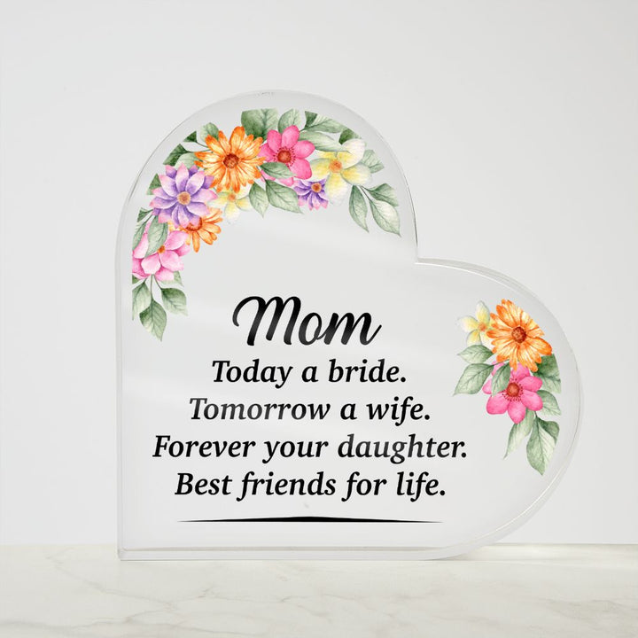 Mom | Today a bride. Tomorrow a Wife. Forever your Daughter. Best friends for life. - Printed Heart Shaped Acrylic Plaque