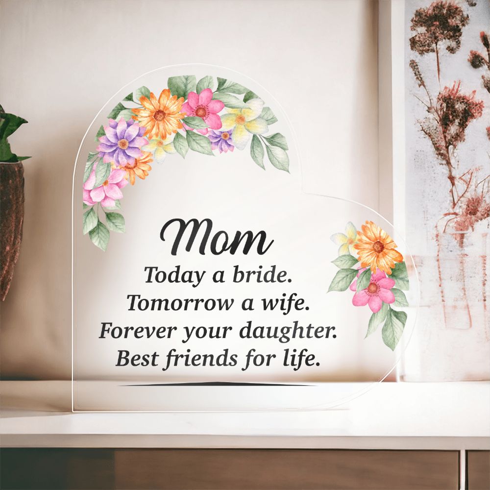 Mom | Today a bride. Tomorrow a Wife. Forever your Daughter. Best friends for life. - Printed Heart Shaped Acrylic Plaque