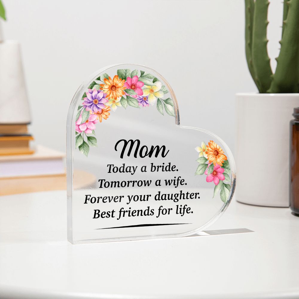 Mom | Today a bride. Tomorrow a Wife. Forever your Daughter. Best friends for life. - Printed Heart Shaped Acrylic Plaque