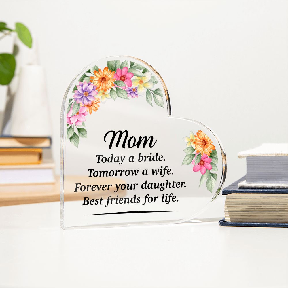 Mom | Today a bride. Tomorrow a Wife. Forever your Daughter. Best friends for life. - Printed Heart Shaped Acrylic Plaque