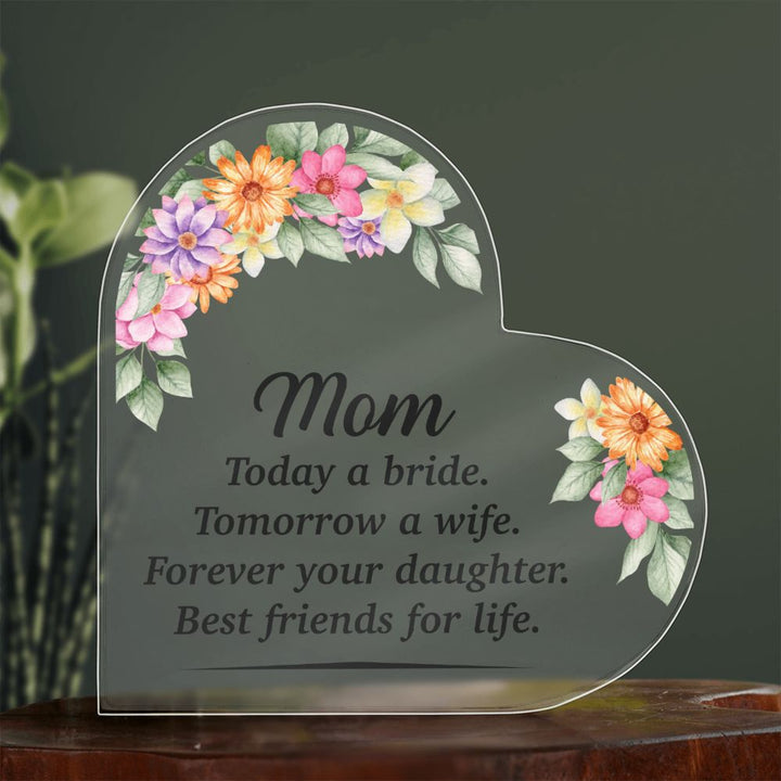 Mom | Today a bride. Tomorrow a Wife. Forever your Daughter. Best friends for life. - Printed Heart Shaped Acrylic Plaque