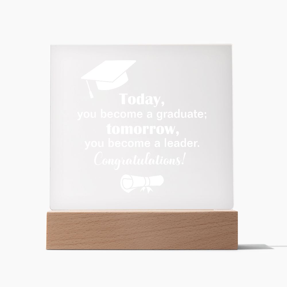 Today, you become a graduate; Tomorrow, you become a leader. Congratulations! - Square Acrylic Plaque