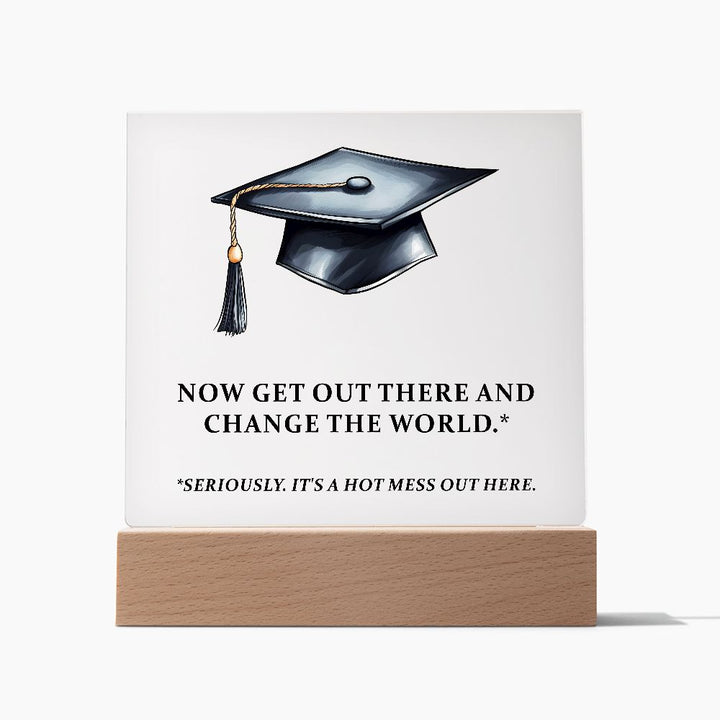 Now get out there and change the world. Seriously. It's a hot mess out here. - Square Acrylic Plaque