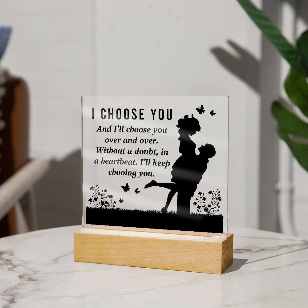 I choose you and I'll choose you over and over. Without a doubt, in a heartbeat. I'll keep choosing you - Square Acrylic Plaque