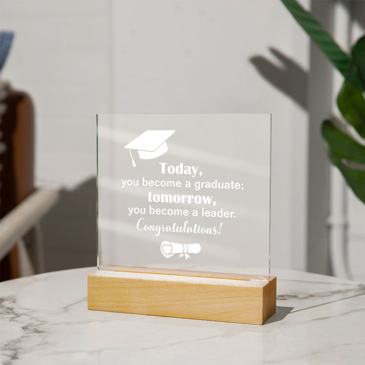 Today, you become a graduate; Tomorrow, you become a leader. Congratulations! - Square Acrylic Plaque