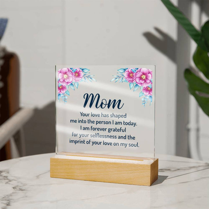 Mom | Your Love has shaped me into the person I am today - Square Acrylic Plaque