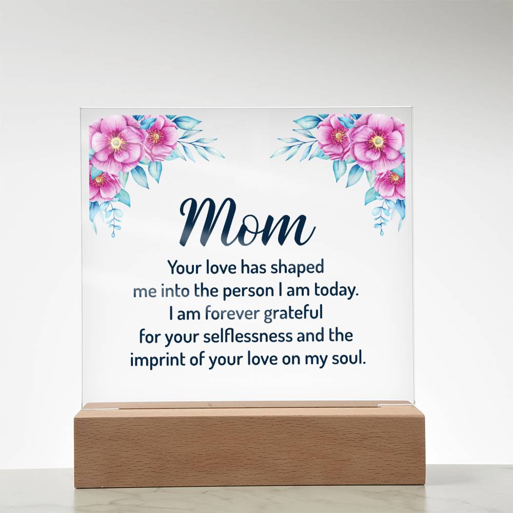 Mom | Your Love has shaped me into the person I am today - Square Acrylic Plaque