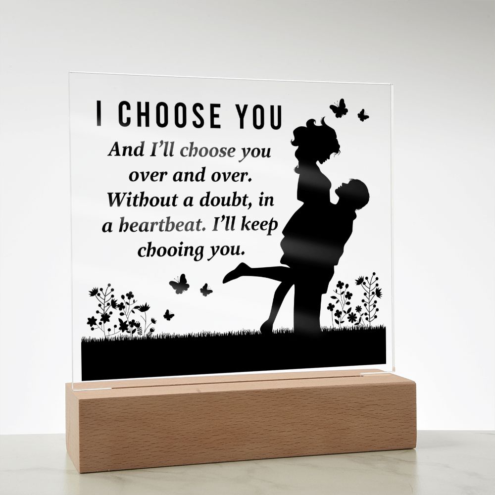 I choose you and I'll choose you over and over. Without a doubt, in a heartbeat. I'll keep choosing you - Square Acrylic Plaque