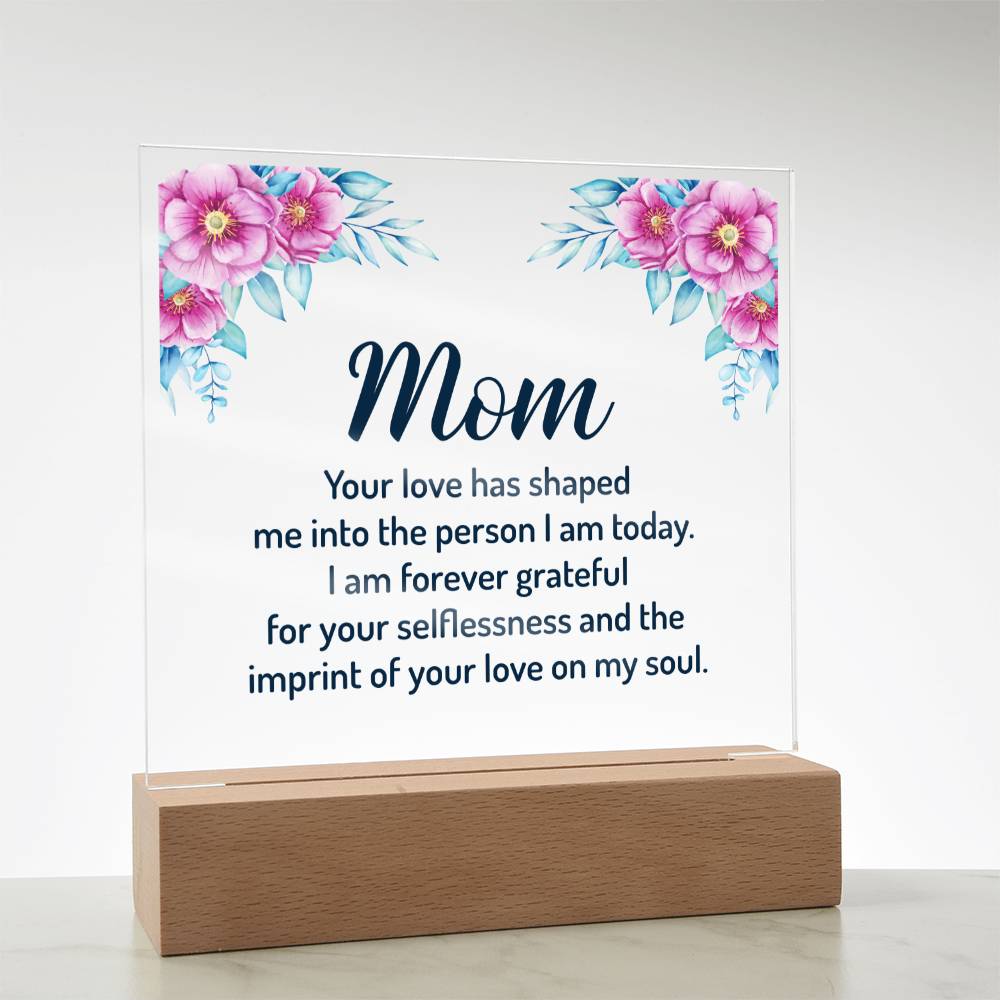 Mom | Your Love has shaped me into the person I am today - Square Acrylic Plaque