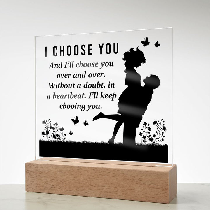 I choose you and I'll choose you over and over. Without a doubt, in a heartbeat. I'll keep choosing you - Square Acrylic Plaque