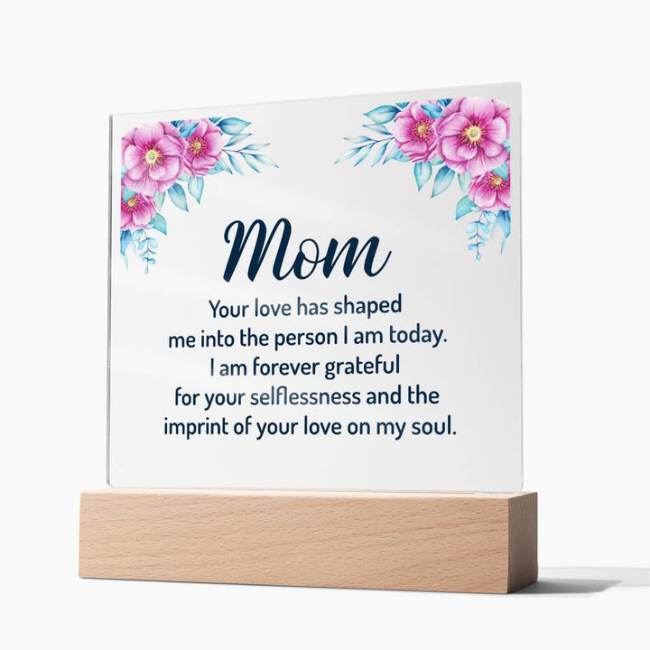 Mom | Your Love has shaped me into the person I am today - Square Acrylic Plaque