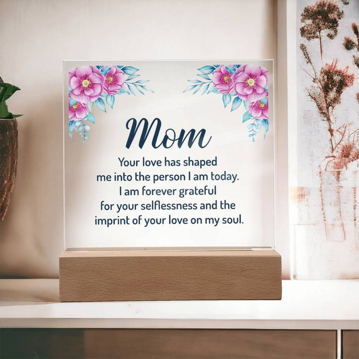 Mom | Your Love has shaped me into the person I am today - Square Acrylic Plaque