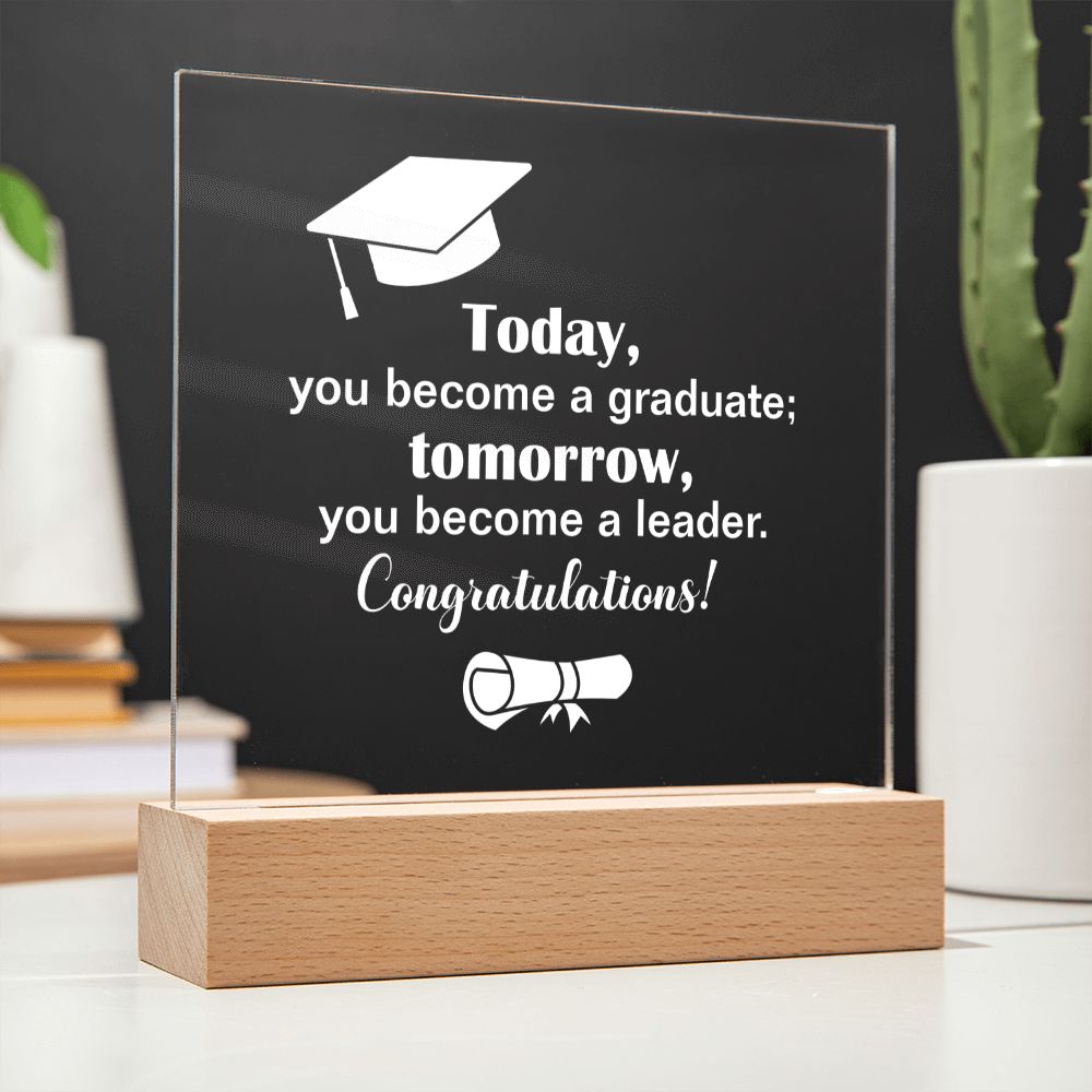 Today, you become a graduate; Tomorrow, you become a leader. Congratulations! - Square Acrylic Plaque