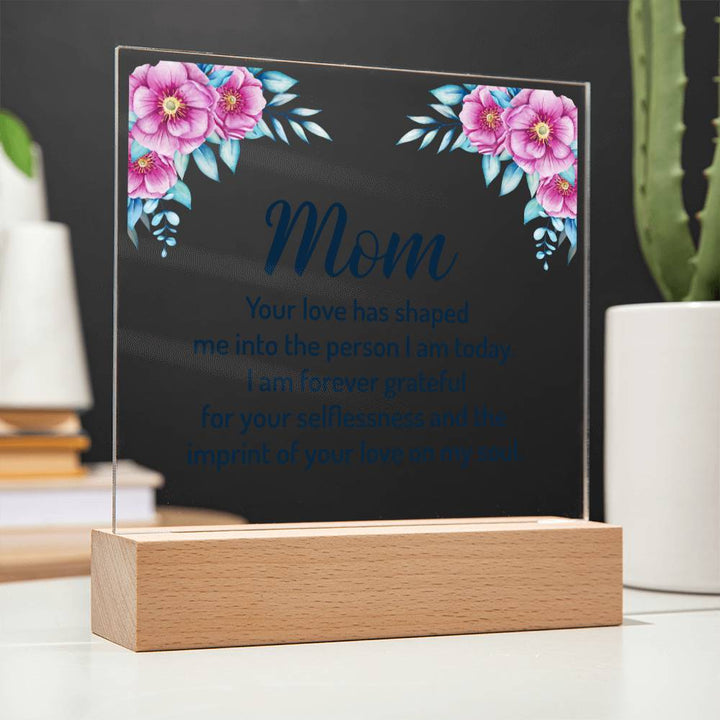 Mom | Your Love has shaped me into the person I am today - Square Acrylic Plaque