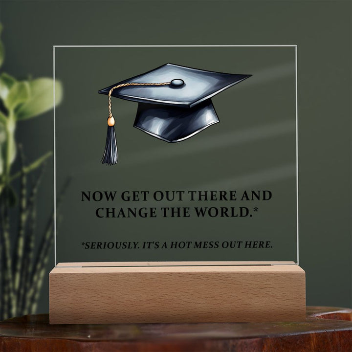 Now get out there and change the world. Seriously. It's a hot mess out here. - Square Acrylic Plaque