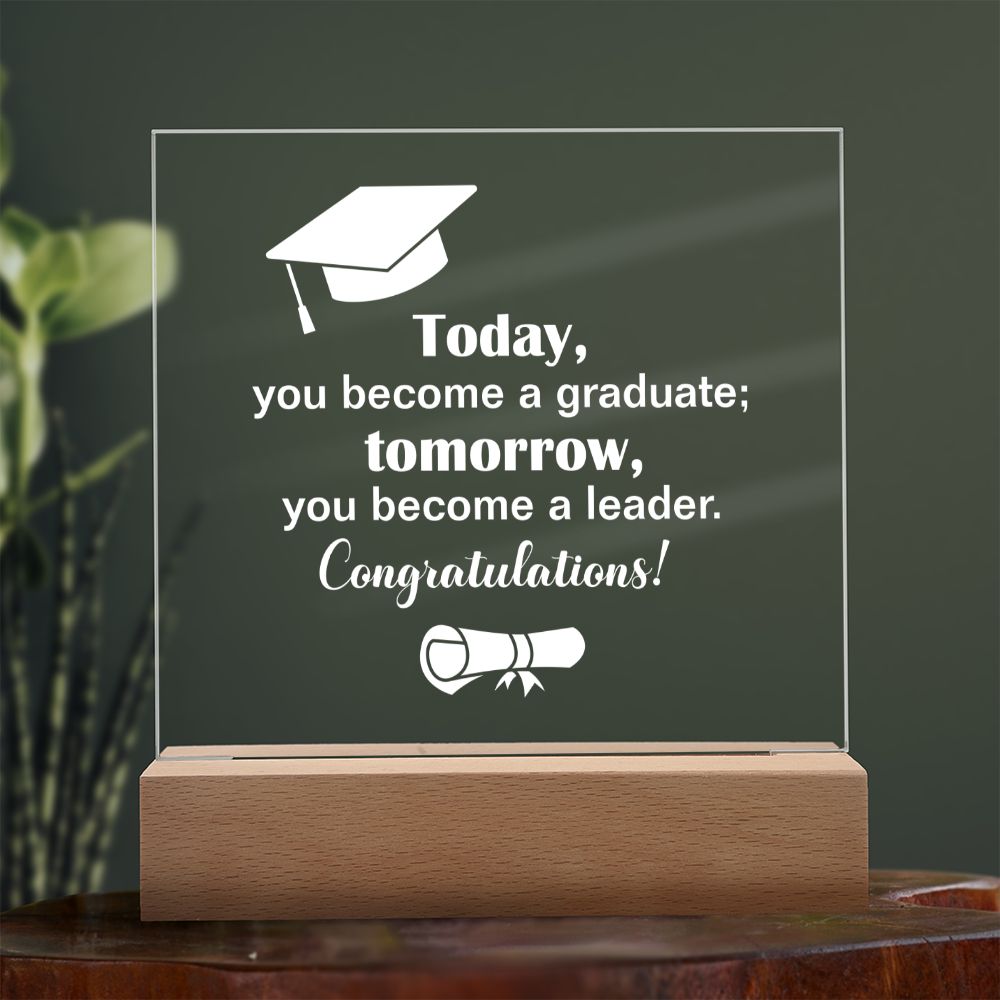 Today, you become a graduate; Tomorrow, you become a leader. Congratulations! - Square Acrylic Plaque