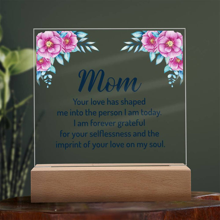 Mom | Your Love has shaped me into the person I am today - Square Acrylic Plaque