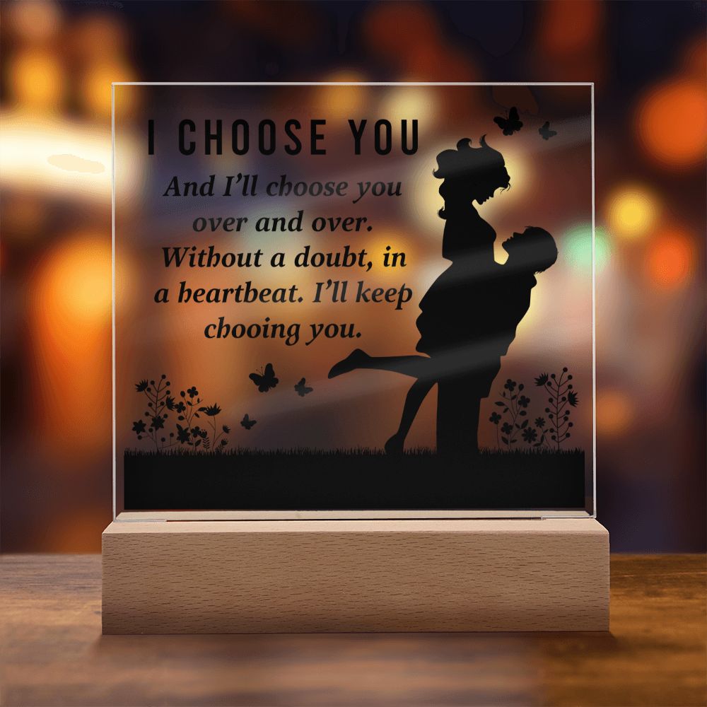 I choose you and I'll choose you over and over. Without a doubt, in a heartbeat. I'll keep choosing you - Square Acrylic Plaque