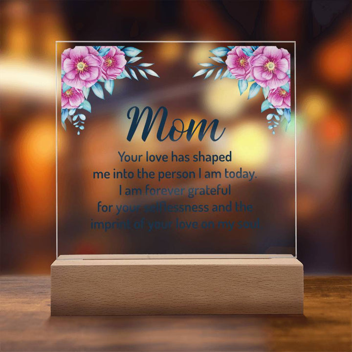 Mom | Your Love has shaped me into the person I am today - Square Acrylic Plaque