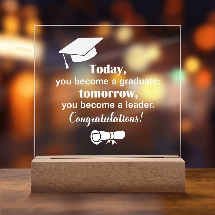 Today, you become a graduate; Tomorrow, you become a leader. Congratulations! - Square Acrylic Plaque