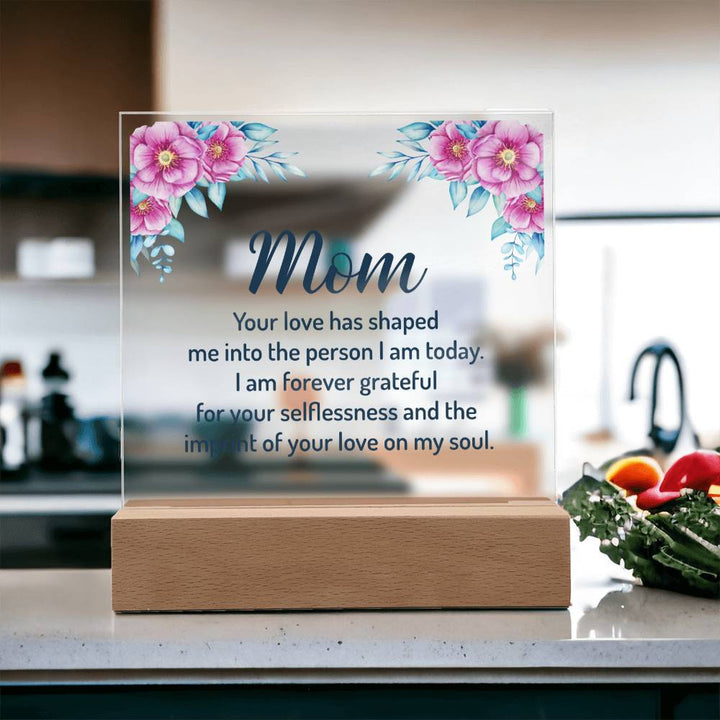 Mom | Your Love has shaped me into the person I am today - Square Acrylic Plaque