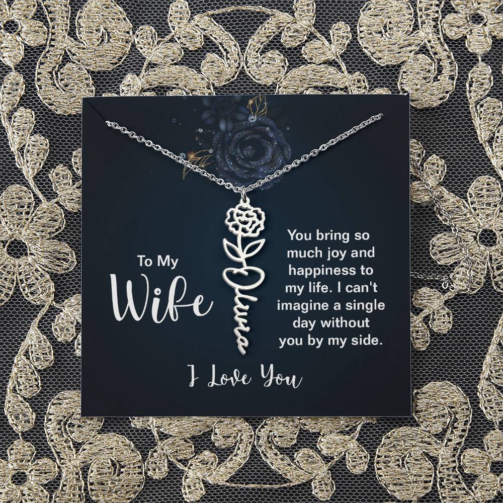 To My Wife |  You bring so much joy and happiness to my life. I can't imagine a single day without you by my side - Flower Name Necklace