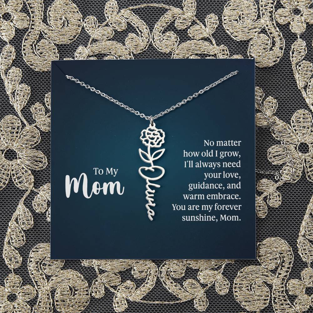 To My Mom | No matter how old I grow, I'll always need your love, guidance, and warm embrace - Flower Name Necklace