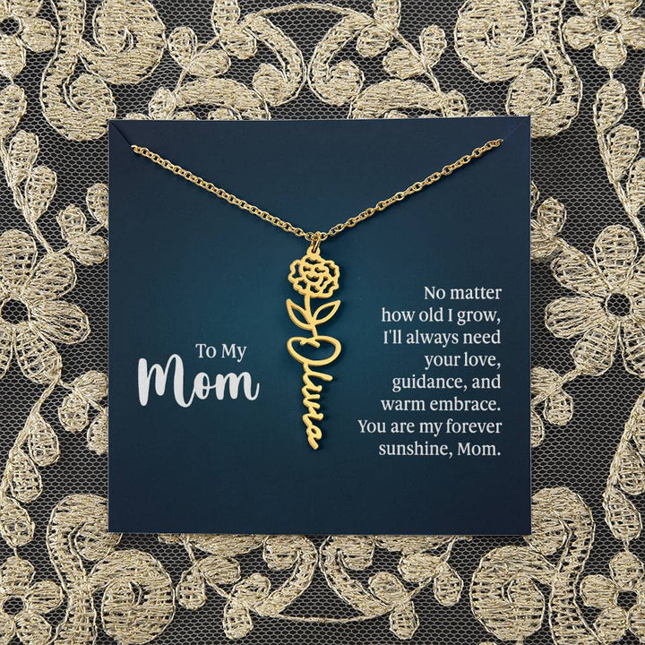 To My Mom | No matter how old I grow, I'll always need your love, guidance, and warm embrace - Flower Name Necklace