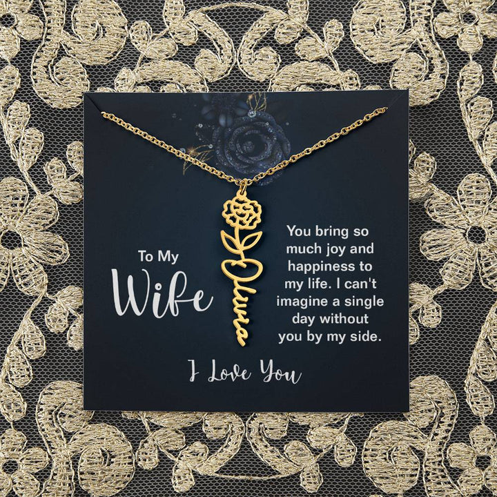 To My Wife |  You bring so much joy and happiness to my life. I can't imagine a single day without you by my side - Flower Name Necklace