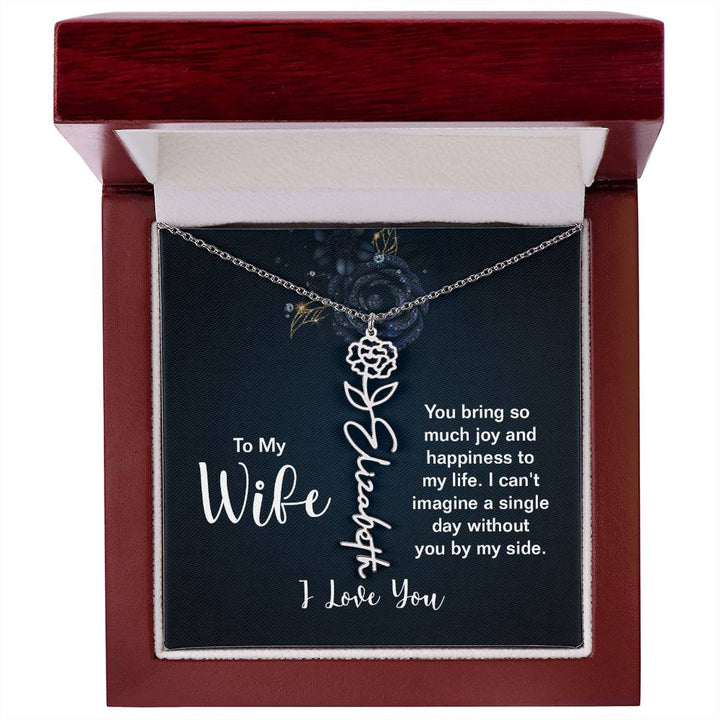 To My Wife |  You bring so much joy and happiness to my life. I can't imagine a single day without you by my side - Flower Name Necklace