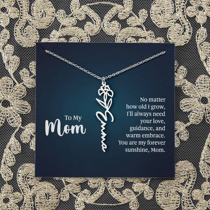 To My Mom | No matter how old I grow, I'll always need your love, guidance, and warm embrace - Flower Name Necklace