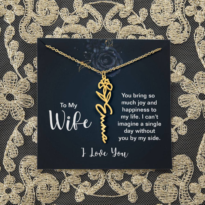 To My Wife |  You bring so much joy and happiness to my life. I can't imagine a single day without you by my side - Flower Name Necklace