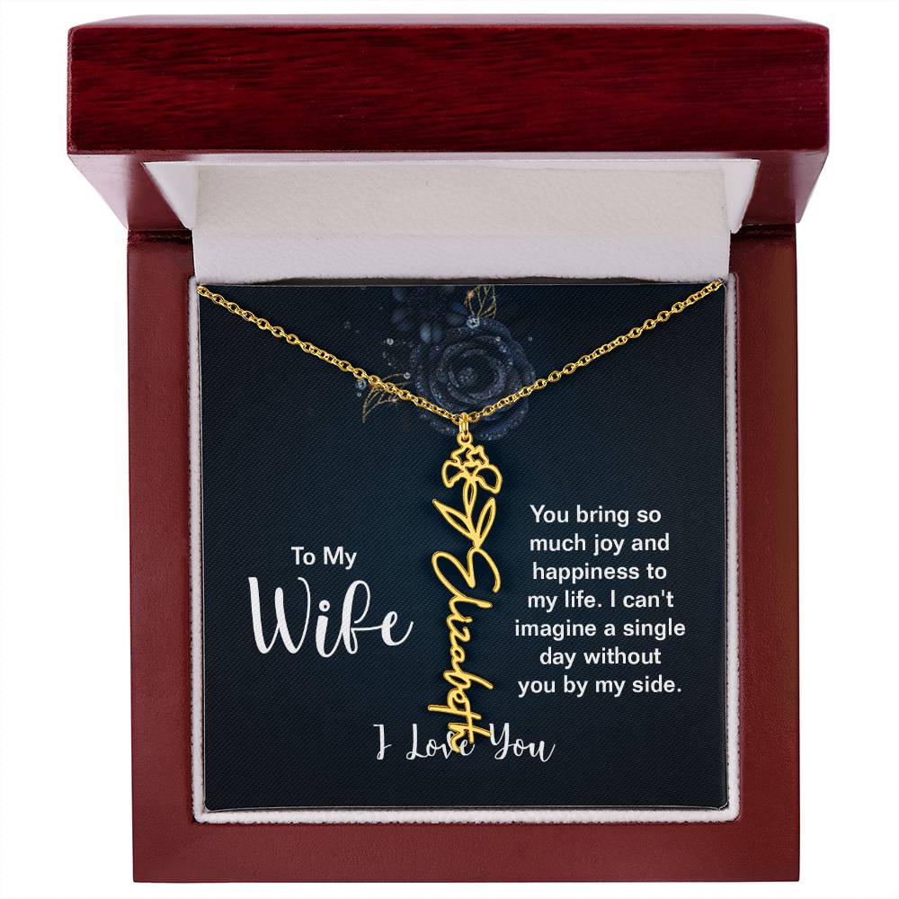 To My Wife |  You bring so much joy and happiness to my life. I can't imagine a single day without you by my side - Flower Name Necklace