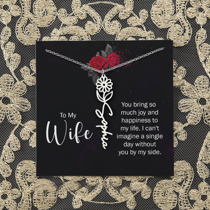 To My Wife | You bring so much joy and happiness to my life. I can't imagine a single day without you by my side - Flower Name Necklace