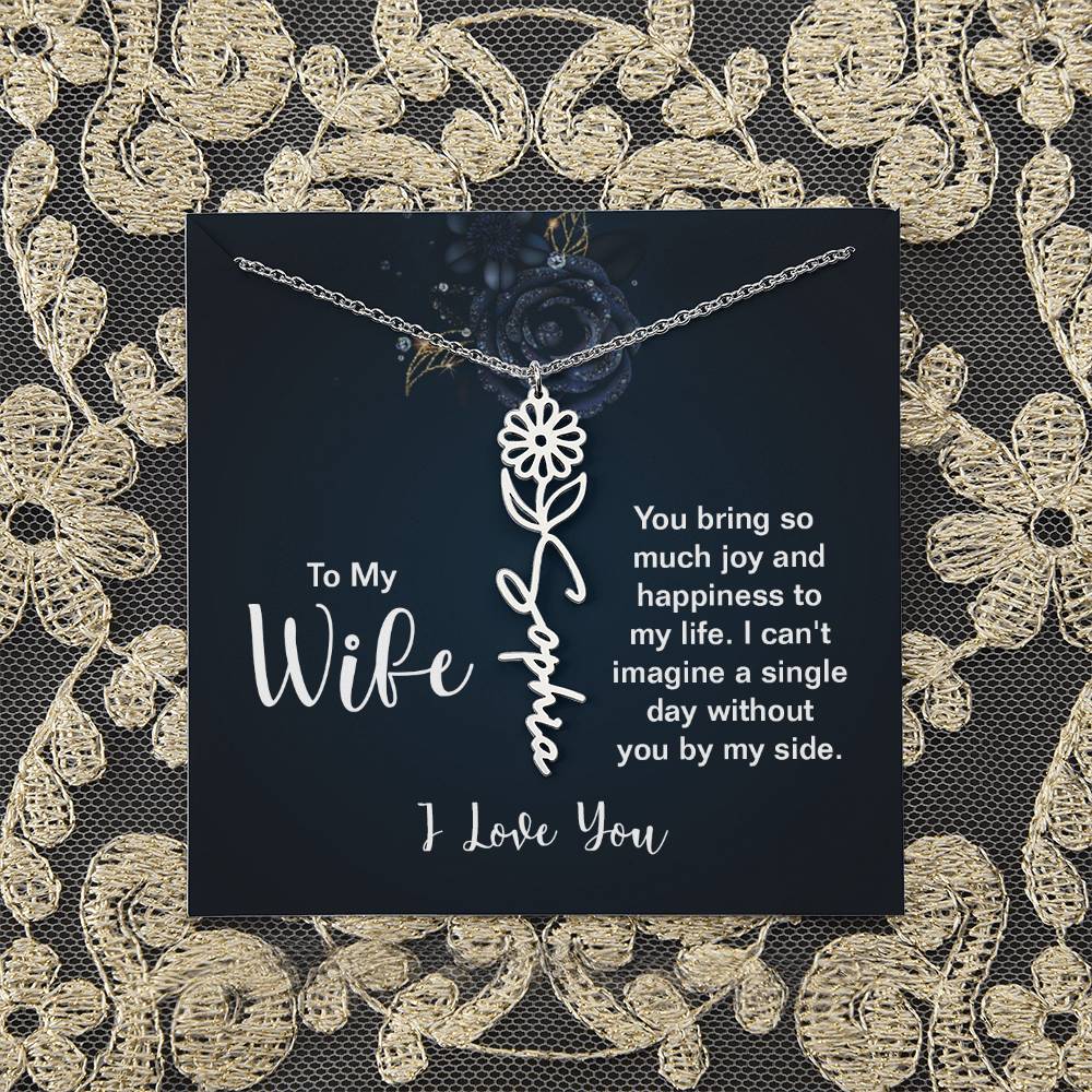 To My Wife |  You bring so much joy and happiness to my life. I can't imagine a single day without you by my side - Flower Name Necklace