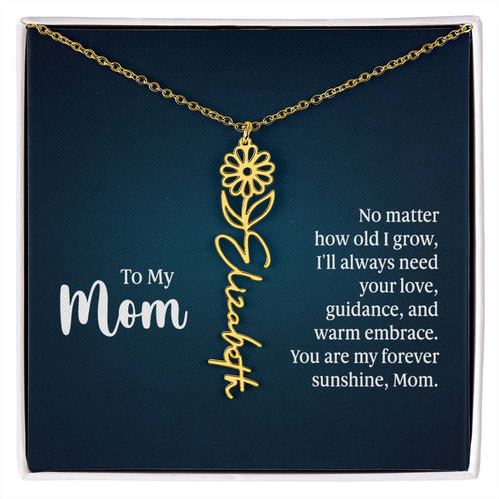 To My Mom | No matter how old I grow, I'll always need your love, guidance, and warm embrace - Flower Name Necklace