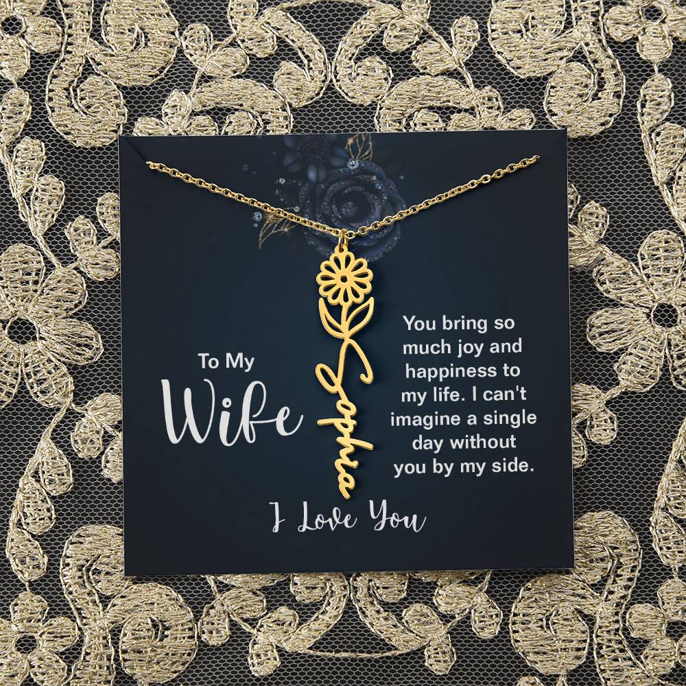 To My Wife |  You bring so much joy and happiness to my life. I can't imagine a single day without you by my side - Flower Name Necklace